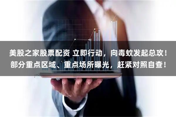 美股之家股票配资 立即行动，向毒蚊发起总攻！部分重点区域、重点场所曝光，赶紧对照自查！